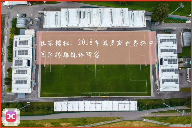独家揭秘：2018年俄罗斯世界杯中国区转播媒体阵容