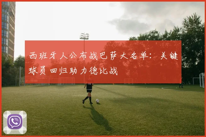 西班牙人公布战巴萨大名单：关键球员回归助力德比战