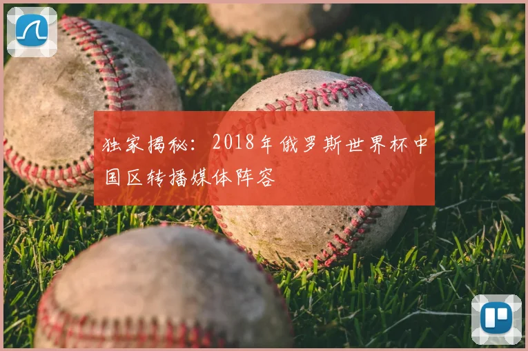 独家揭秘：2018年俄罗斯世界杯中国区转播媒体阵容