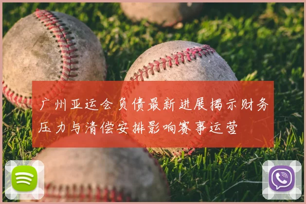 广州亚运会负债最新进展揭示财务压力与清偿安排影响赛事运营