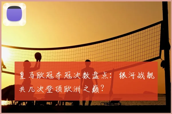 皇马欧冠夺冠次数盘点：银河战舰共几次登顶欧洲之巅？