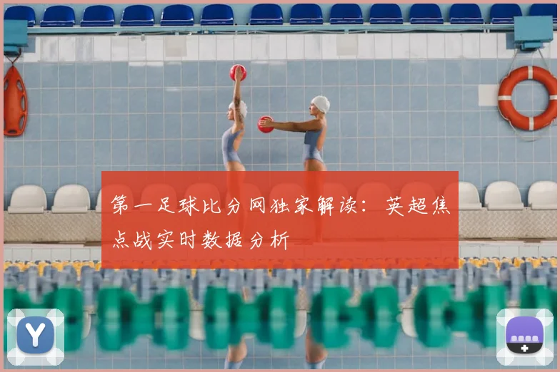 第一足球比分网独家解读：英超焦点战实时数据分析