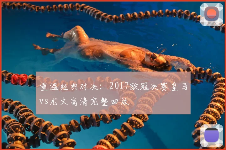 重温经典对决：2017欧冠决赛皇马vs尤文高清完整回放